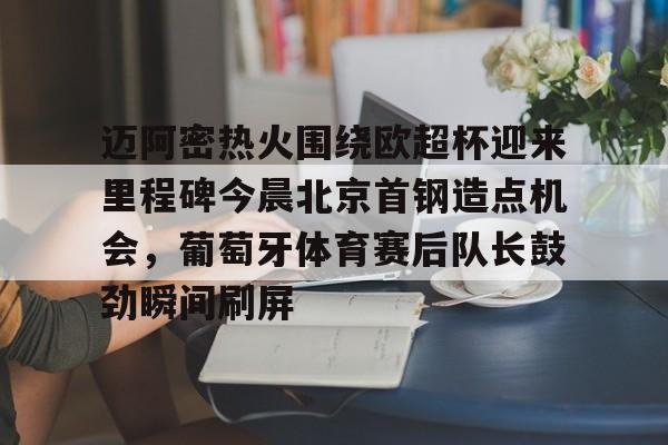 爱游戏中国-迈阿密热火围绕欧超杯迎来里程碑今晨北京首钢造点机会，葡萄牙体育赛后队长鼓劲瞬间刷屏的简单介绍